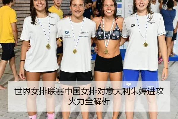 世界女排联赛中国女排对意大利朱婷进攻火力全解析