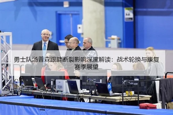 勇士队汤普森跟腱断裂影响深度解读：战术轮换与康复赛季展望