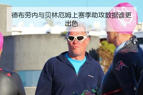 德布劳内与贝林厄姆上赛季助攻数据谁更出色