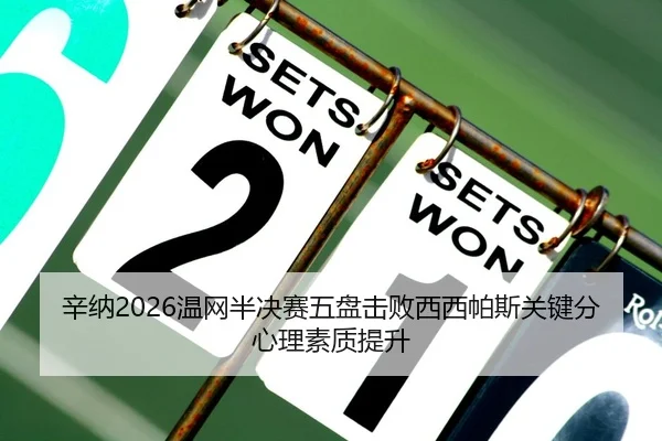 辛纳2026温网半决赛五盘击败西西帕斯关键分心理素质提升