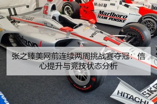 张之臻美网前连续两周挑战赛夺冠：信心提升与竞技状态分析