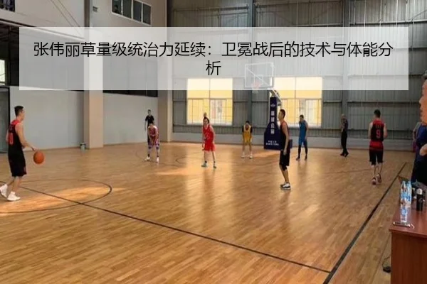 张伟丽草量级统治力延续：卫冕战后的技术与体能分析